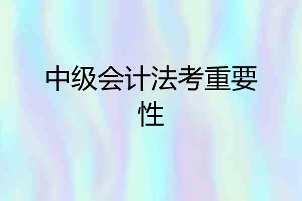 中级会计法考重要性