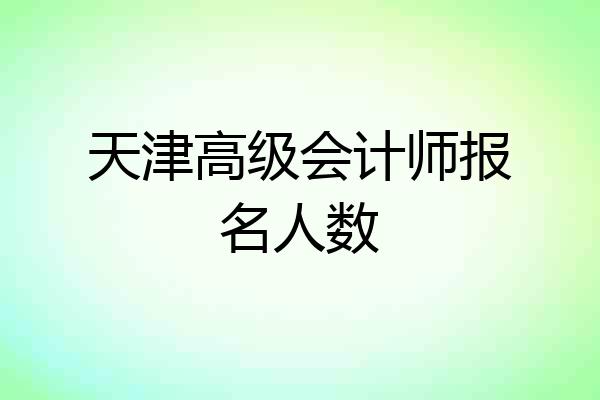 天津高级会计师报名人数
