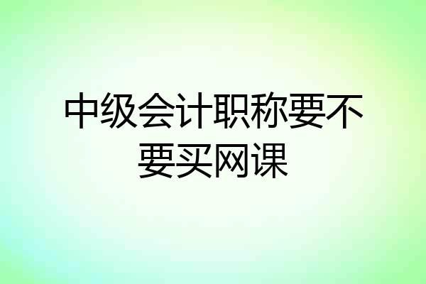 中级会计职称要不要买网课