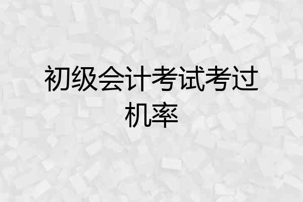 初级会计考试考过机率