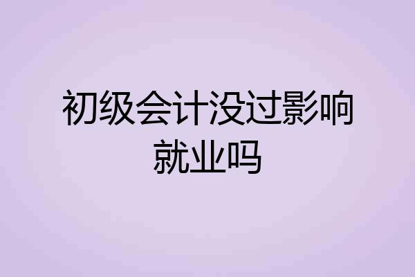 初级会计没过影响就业吗