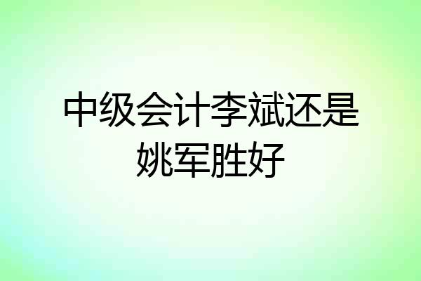 中级会计李斌还是姚军胜好