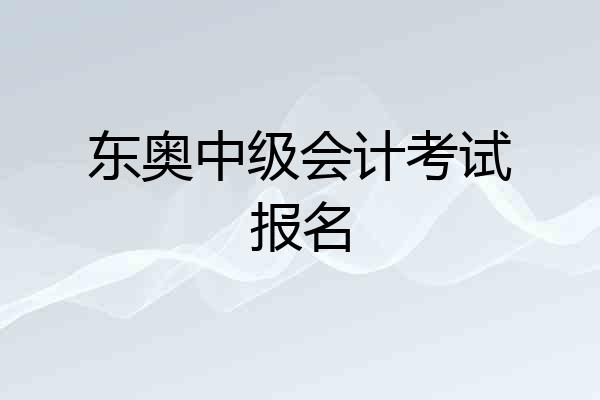 东奥中级会计考试报名