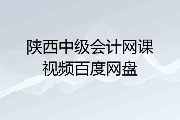 陕西中级会计网课视频百度网盘