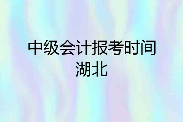 中级会计报考时间湖北