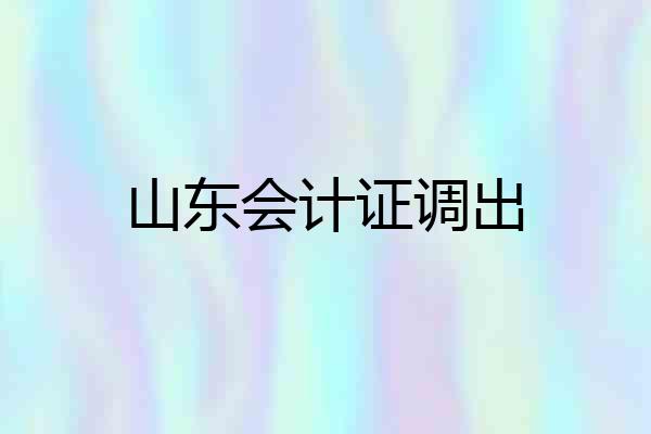山东会计证调出