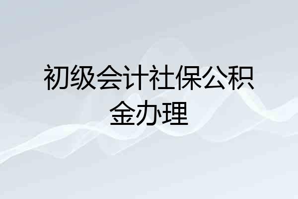 初级会计社保公积金办理