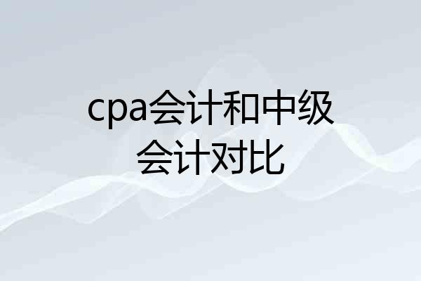 cpa会计和中级会计对比