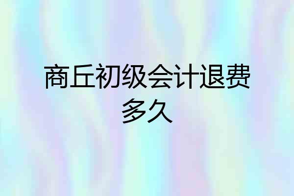 商丘初级会计退费多久