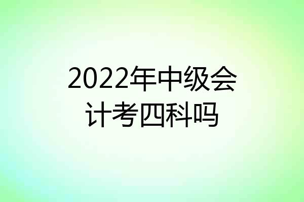 2022年中级会计考四科吗