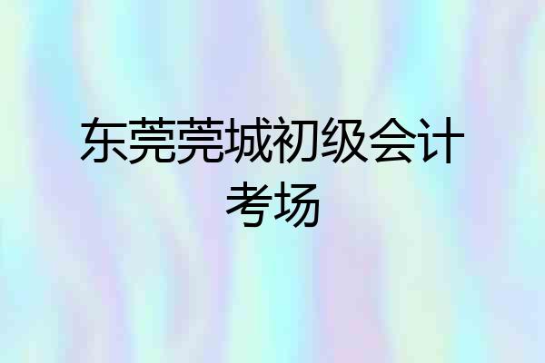 东莞莞城初级会计考场