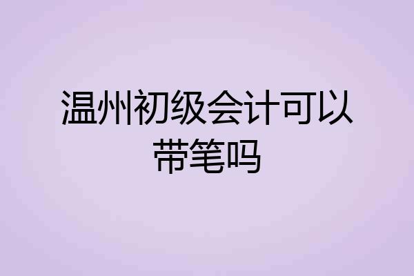 温州初级会计可以带笔吗