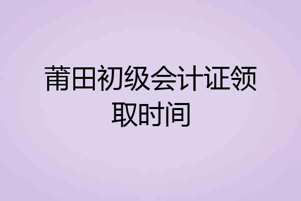 莆田初级会计证领取时间