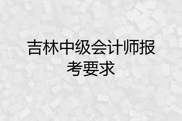 吉林中级会计师报考要求