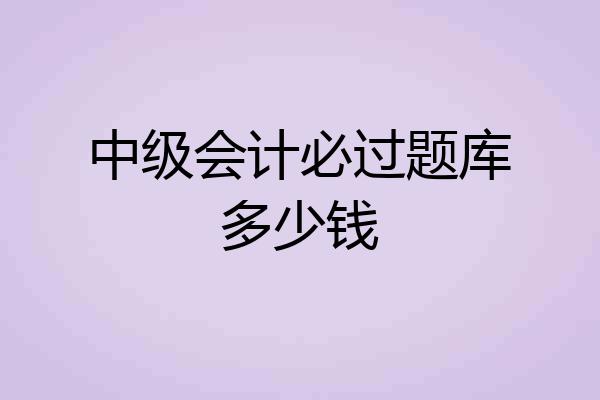 中级会计必过题库多少钱