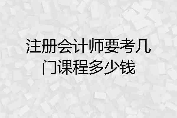 注册会计师要考几门课程多少钱