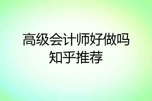 高级会计师好做吗知乎推荐