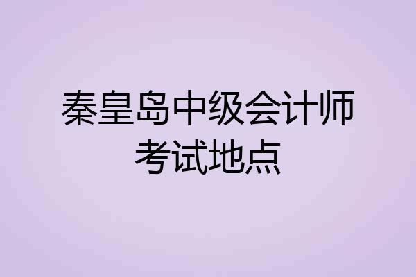 秦皇岛中级会计师考试地点
