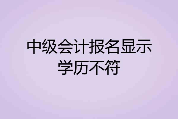 中级会计报名显示学历不符