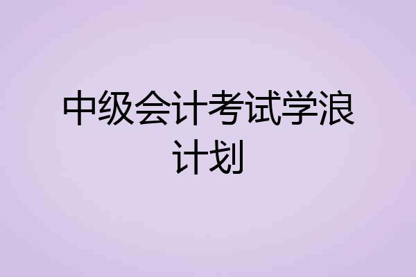 中级会计考试学浪计划