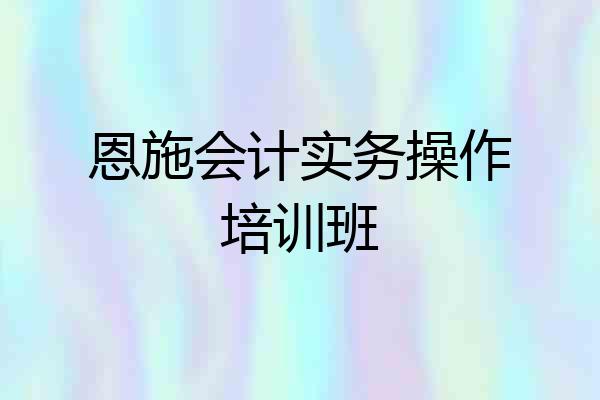 恩施会计实务操作培训班