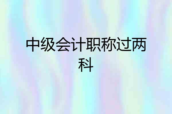 中级会计职称过两科