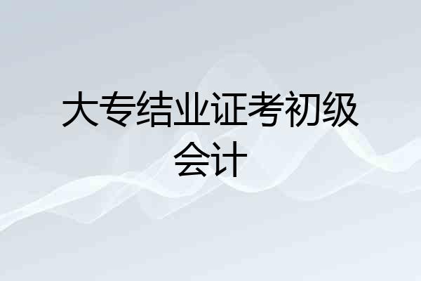 大专结业证考初级会计