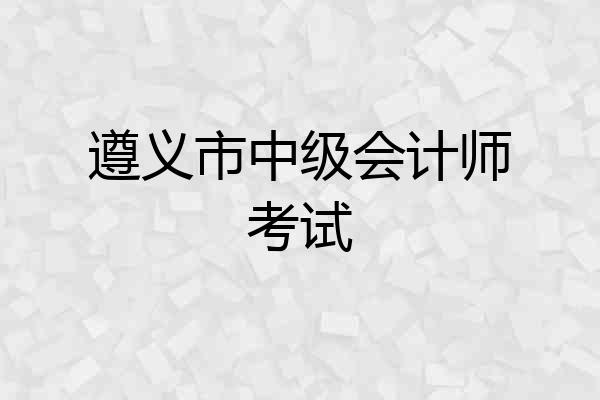 遵义市中级会计师考试
