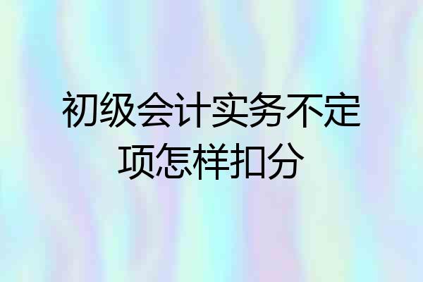 初级会计实务不定项怎样扣分