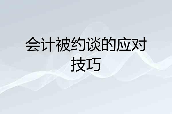 会计被约谈的应对技巧