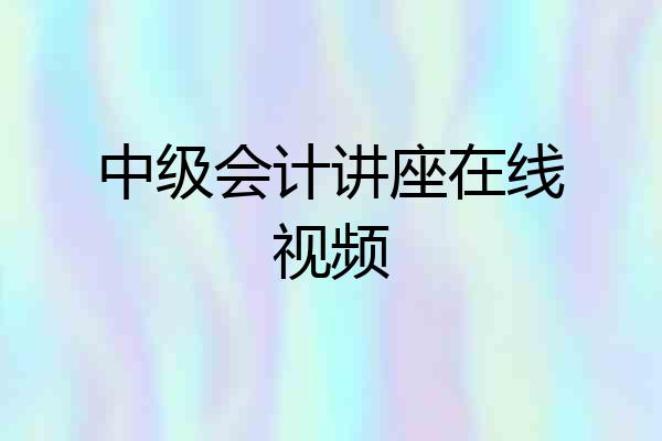 中级会计讲座在线视频