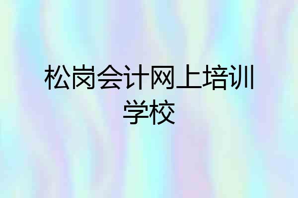 松岗会计网上培训学校