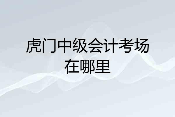 虎门中级会计考场在哪里