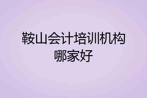 鞍山会计培训机构哪家好