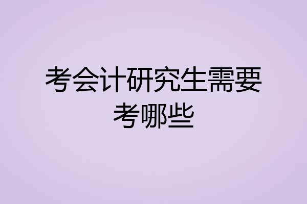 考会计研究生需要考哪些