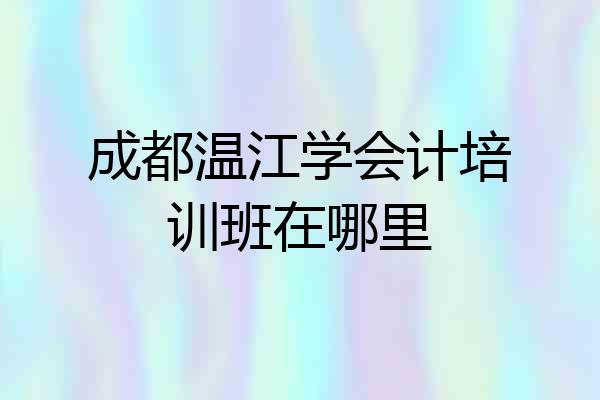 成都温江学会计培训班在哪里