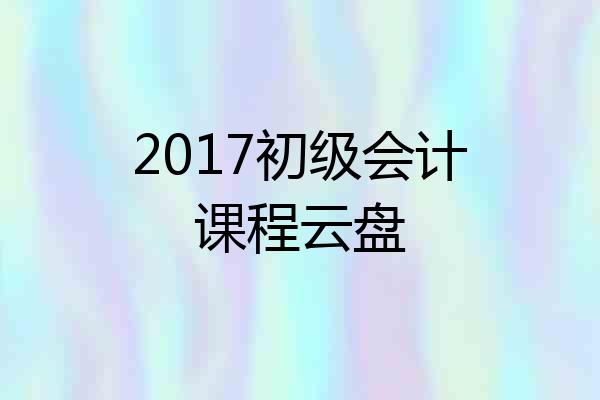 2017初级会计课程云盘