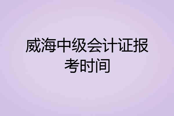 威海中级会计证报考时间