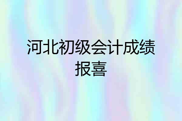 河北初级会计成绩报喜