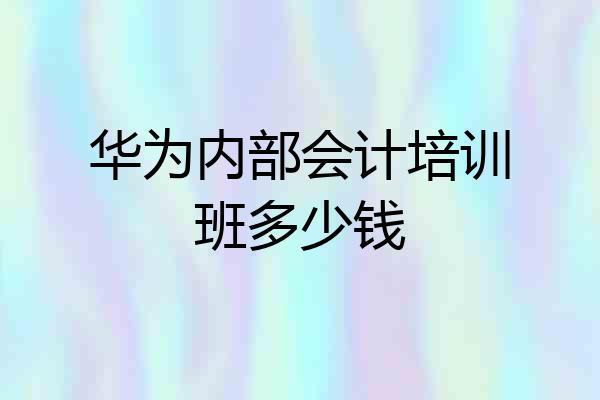 华为内部会计培训班多少钱
