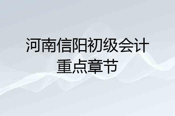 河南信阳初级会计重点章节