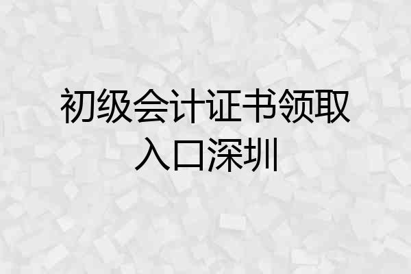 初级会计证书领取入口深圳