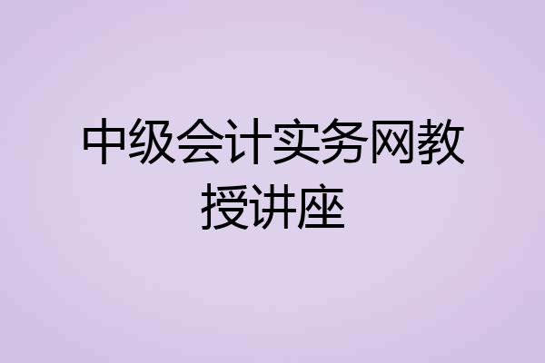 中级会计实务网教授讲座