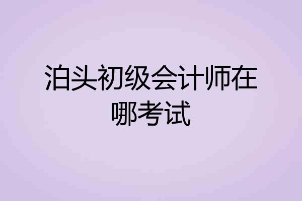 泊头初级会计师在哪考试