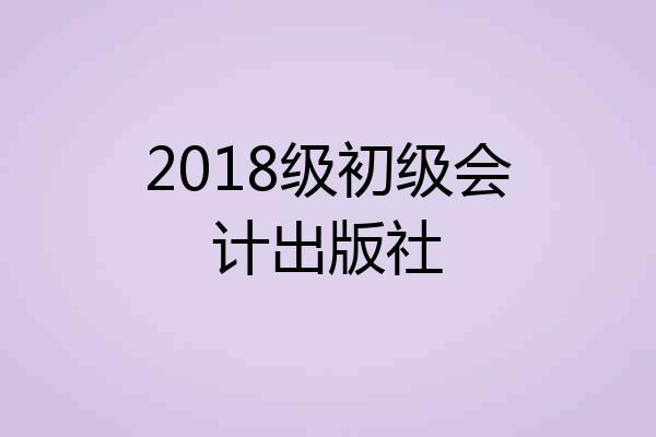2018级初级会计出版社