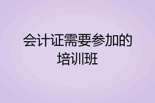 会计证需要参加的培训班