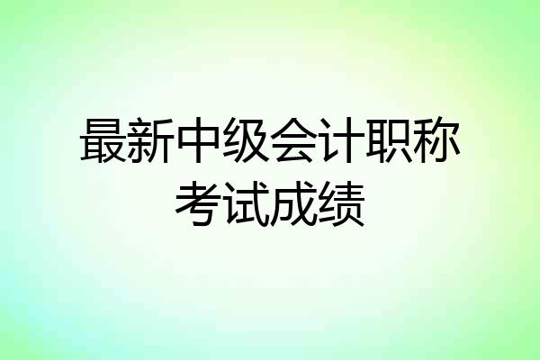 最新中级会计职称考试成绩