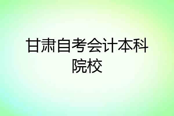 甘肃自考会计本科院校