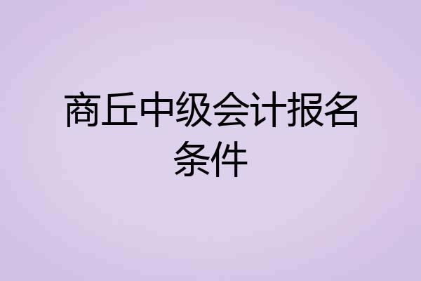商丘中级会计报名条件