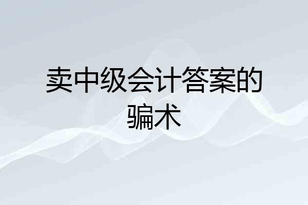 卖中级会计答案的骗术